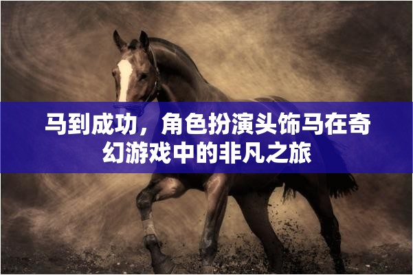 馬到成功，奇幻游戲中的角色扮演頭飾馬非凡之旅