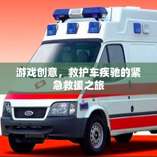 游戲創(chuàng)意，救護(hù)車疾馳的緊急救援之旅