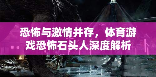 恐怖與激情交織，深度解析體育游戲恐怖石頭人