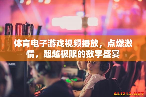 點(diǎn)燃激情，超越極限，體育電子游戲視頻的數(shù)字盛宴