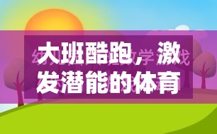 大班酷跑，激發(fā)幼兒潛能的體育游戲教案設(shè)計(jì)