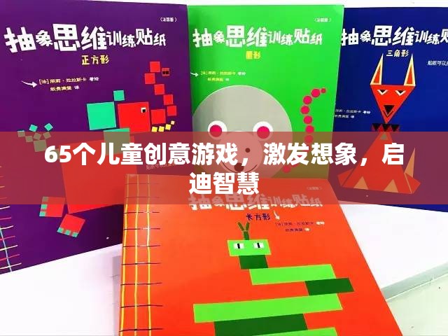 65款兒童創(chuàng)意游戲，激發(fā)無限想象，啟迪智慧之門