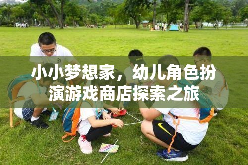 小小夢(mèng)想家，幼兒角色扮演游戲商店的奇妙探索之旅