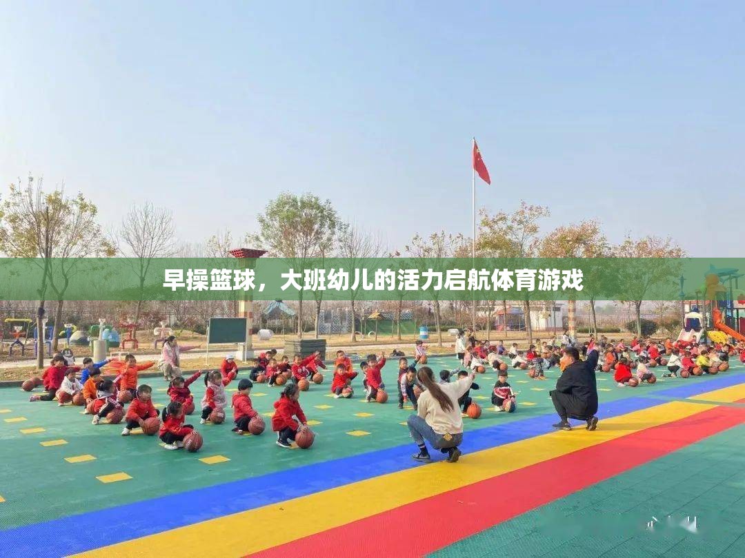 大班幼兒活力啟航，早操籃球的體育游戲魅力