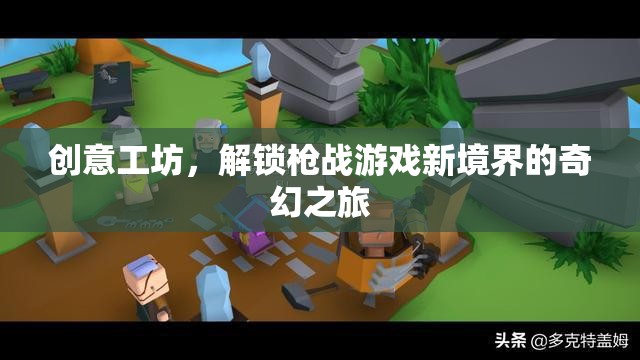 解鎖槍戰(zhàn)新境界，創(chuàng)意工坊的奇幻之旅