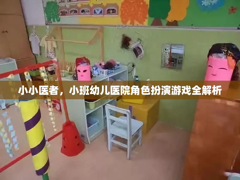 小班幼兒醫(yī)院角色扮演游戲，小小醫(yī)者的全面解析