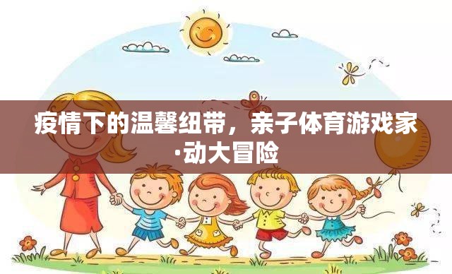 疫情下的溫馨紐帶，親子體育游戲家·動大冒險(xiǎn)