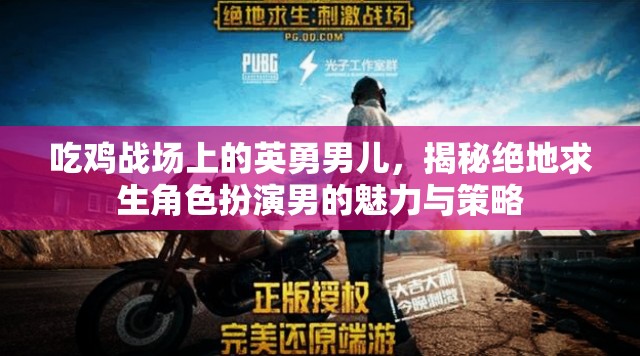 絕地求生，揭秘戰(zhàn)場上的英勇男兒與策略魅力