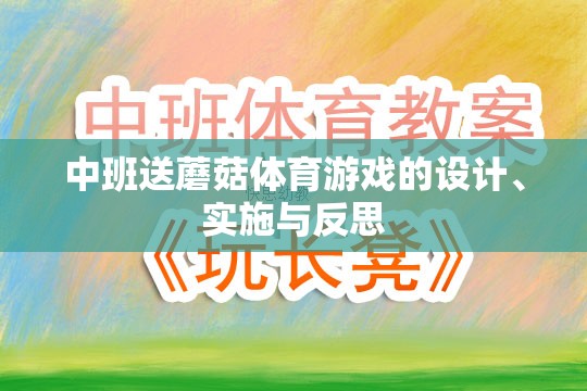 中班送蘑菇體育游戲的設(shè)計、實施與反思，促進(jìn)幼兒身心發(fā)展的創(chuàng)新實踐