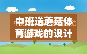 中班送蘑菇體育游戲的設(shè)計、實施與反思，促進(jìn)幼兒身心發(fā)展的創(chuàng)新實踐