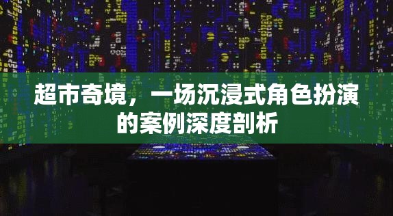 超市奇境，一場沉浸式角色扮演的深度案例剖析