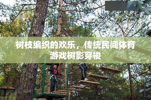 樹影穿梭，傳統(tǒng)民間體育游戲中的樹枝編織歡樂