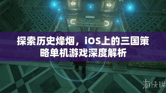 iOS上的三國(guó)策略單機(jī)游戲，歷史烽煙的深度探索