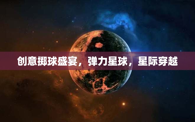 星際穿越，創(chuàng)意擲球盛宴在彈力星球上的精彩演繹