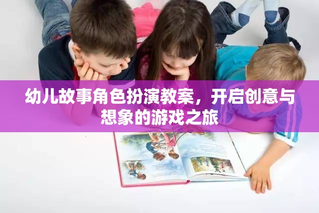 創(chuàng)意與想象，幼兒故事角色扮演教案的奇妙之旅