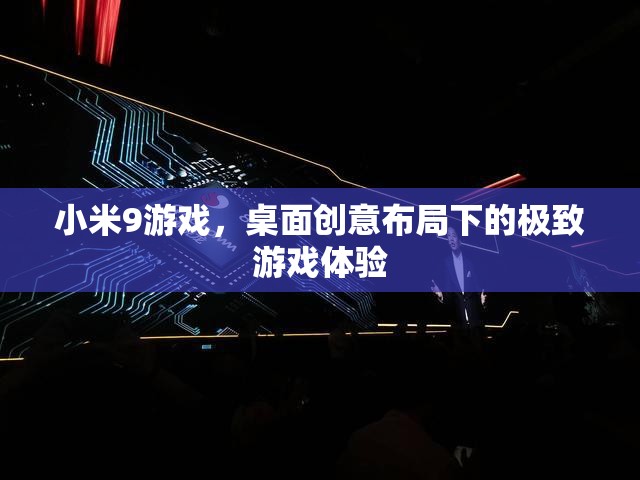 小米9游戲，創(chuàng)意桌面布局下的極致游戲體驗