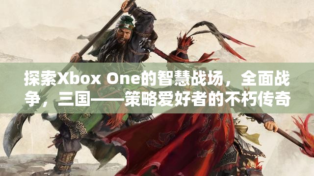 Xbox One上的智慧戰(zhàn)場，三國全面戰(zhàn)爭——策略愛好者的不朽傳奇