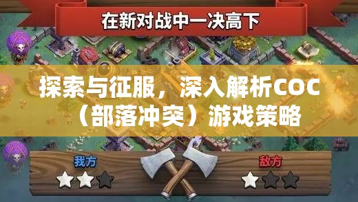 COC（部落沖突）游戲策略，探索與征服的深度解析