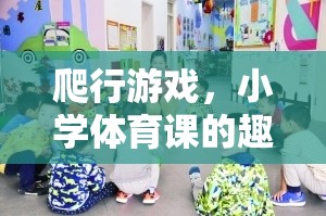 爬行游戲，小學(xué)體育課的趣味新篇章