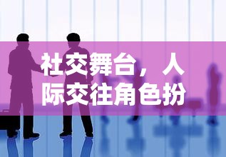 社交舞臺(tái)，人際交往角色扮演游戲角色交織