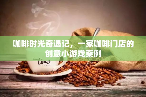 咖啡時光奇遇，一家咖啡門店的創(chuàng)意小游戲案例