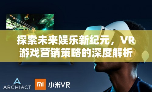 探索未來娛樂新紀(jì)元，VR游戲營銷策略的深度解析