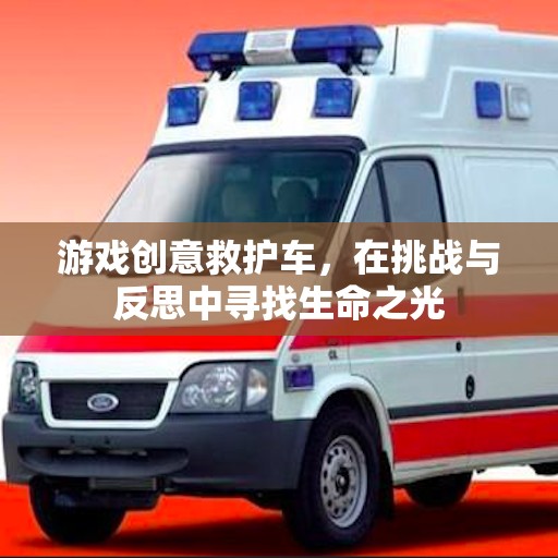 挑戰(zhàn)與反思，游戲創(chuàng)意救護車中的生命之光