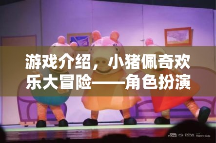 游戲介紹，小豬佩奇歡樂大冒險(xiǎn)——角色扮演的歡樂盛宴