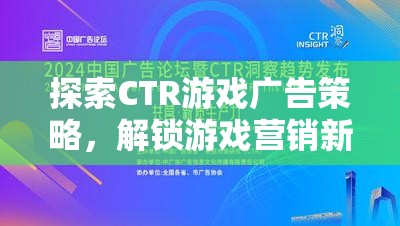 探索CTR游戲廣告策略，解鎖游戲營銷新紀(jì)元