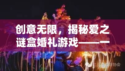 愛之謎盒婚禮游戲，創(chuàng)意無限，愛的智慧與趣味盛宴