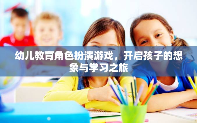 幼兒教育角色扮演游戲，激發(fā)孩子想象與學(xué)習(xí)的奇妙之旅