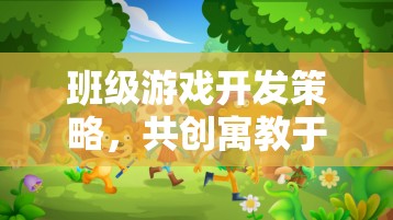 班級(jí)游戲開發(fā)策略，共創(chuàng)寓教于樂的數(shù)字樂園