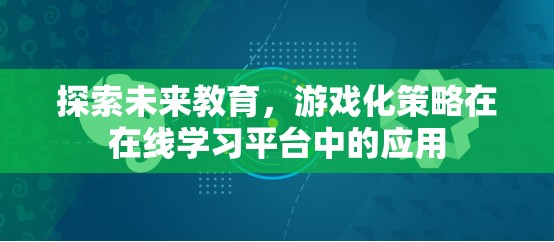 游戲化策略在在線學(xué)習(xí)平臺(tái)中的未來(lái)應(yīng)用，探索教育的新紀(jì)元