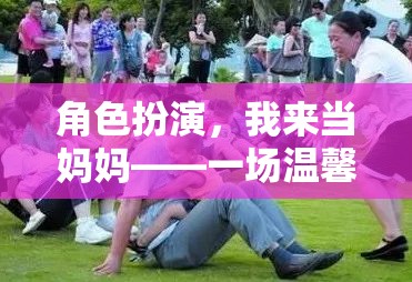 母愛(ài)角色扮演，一場(chǎng)溫馨而充滿挑戰(zhàn)的親子游戲