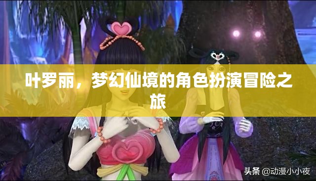 葉羅麗，夢(mèng)幻仙境的奇幻角色扮演冒險(xiǎn)之旅