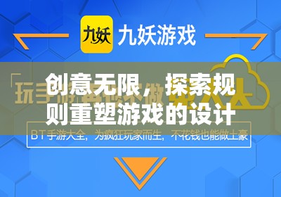 創(chuàng)意無限，探索規(guī)則重塑游戲的設計哲學