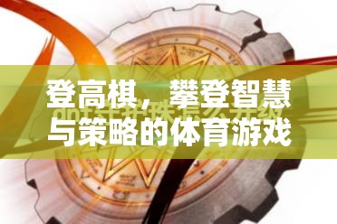 登高棋，攀登智慧與策略的體育游戲