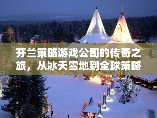 冰天雪地到全球策略戰(zhàn)場，芬蘭策略游戲公司的傳奇之旅