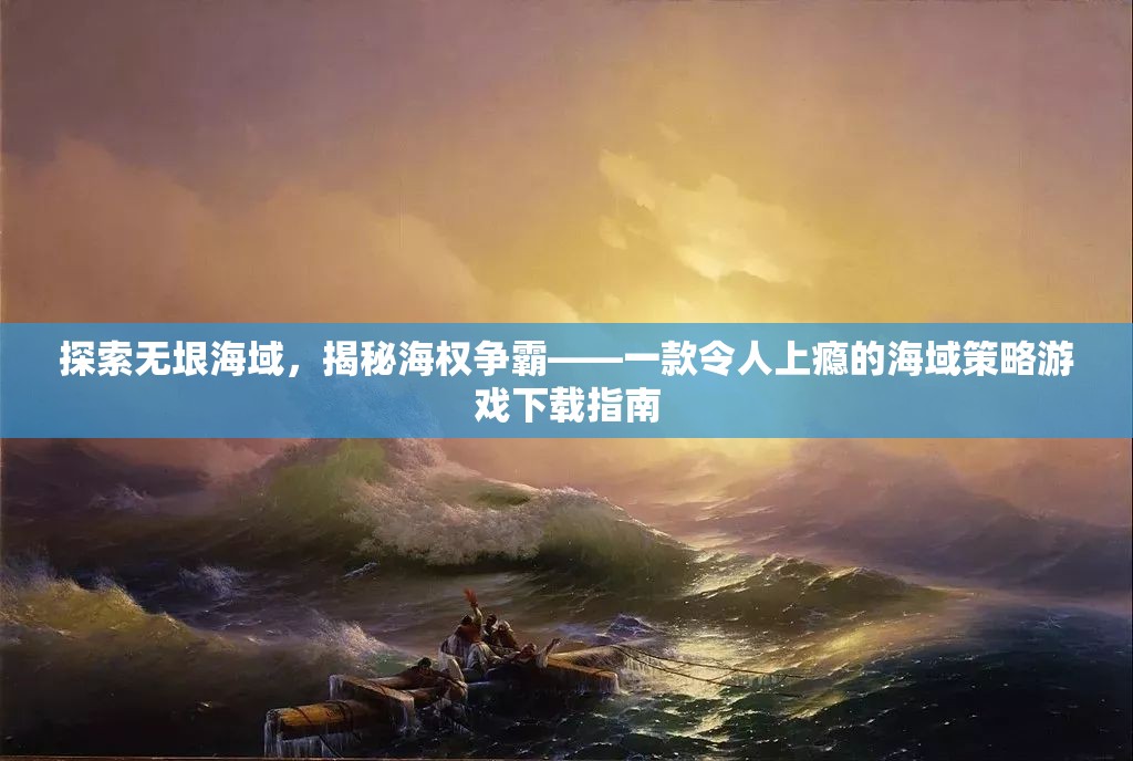 海權(quán)爭(zhēng)霸，探索無垠海域的沉浸式策略游戲下載指南