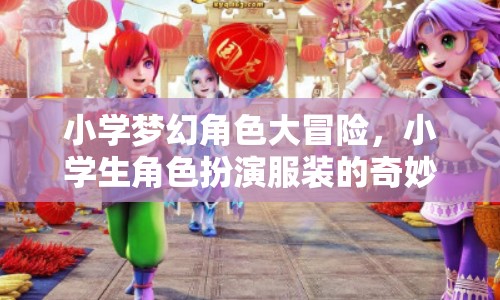 小學(xué)夢(mèng)幻角色大冒險(xiǎn)，小學(xué)生角色扮演服裝的奇妙游戲