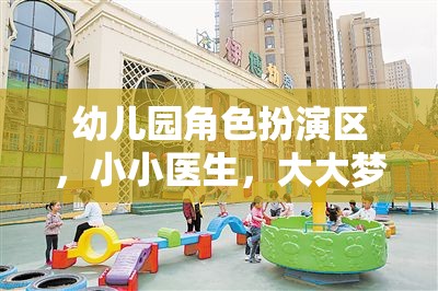 小小醫(yī)生，大大夢想，幼兒園角色扮演區(qū)的醫(yī)療之旅