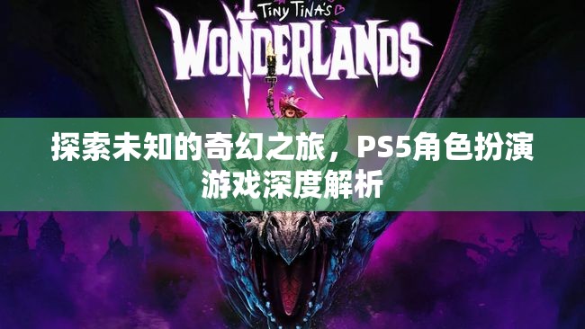 探索未知的奇幻之旅，PS5角色扮演游戲深度解析