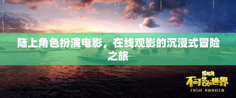 陸上角色扮演電影，開啟在線觀影的沉浸式冒險之旅