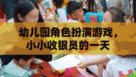 小小收銀員的一天，幼兒園角色扮演游戲中的成長與探索