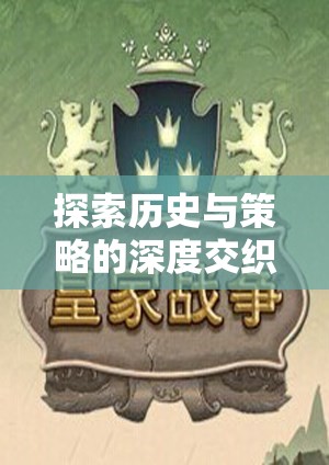 探索歷史與策略的深度交織，P社策略游戲全解析