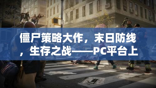 PC平臺上的生存智慧與勇氣較量，僵尸策略大作末日防線