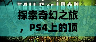 探索奇幻之旅，PS4上的頂級角色扮演游戲推薦