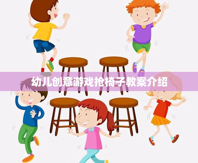 幼兒創(chuàng)意游戲，搶椅子活動教案設計與實施指南