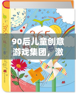 90后兒童創(chuàng)意游戲集團(tuán)，激發(fā)想象，共筑多彩童年