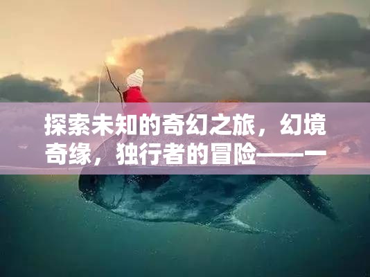 探索未知的奇幻之旅，幻境奇緣，獨(dú)行者的冒險(xiǎn)——一款令人上癮的好玩單機(jī)角色扮演游戲